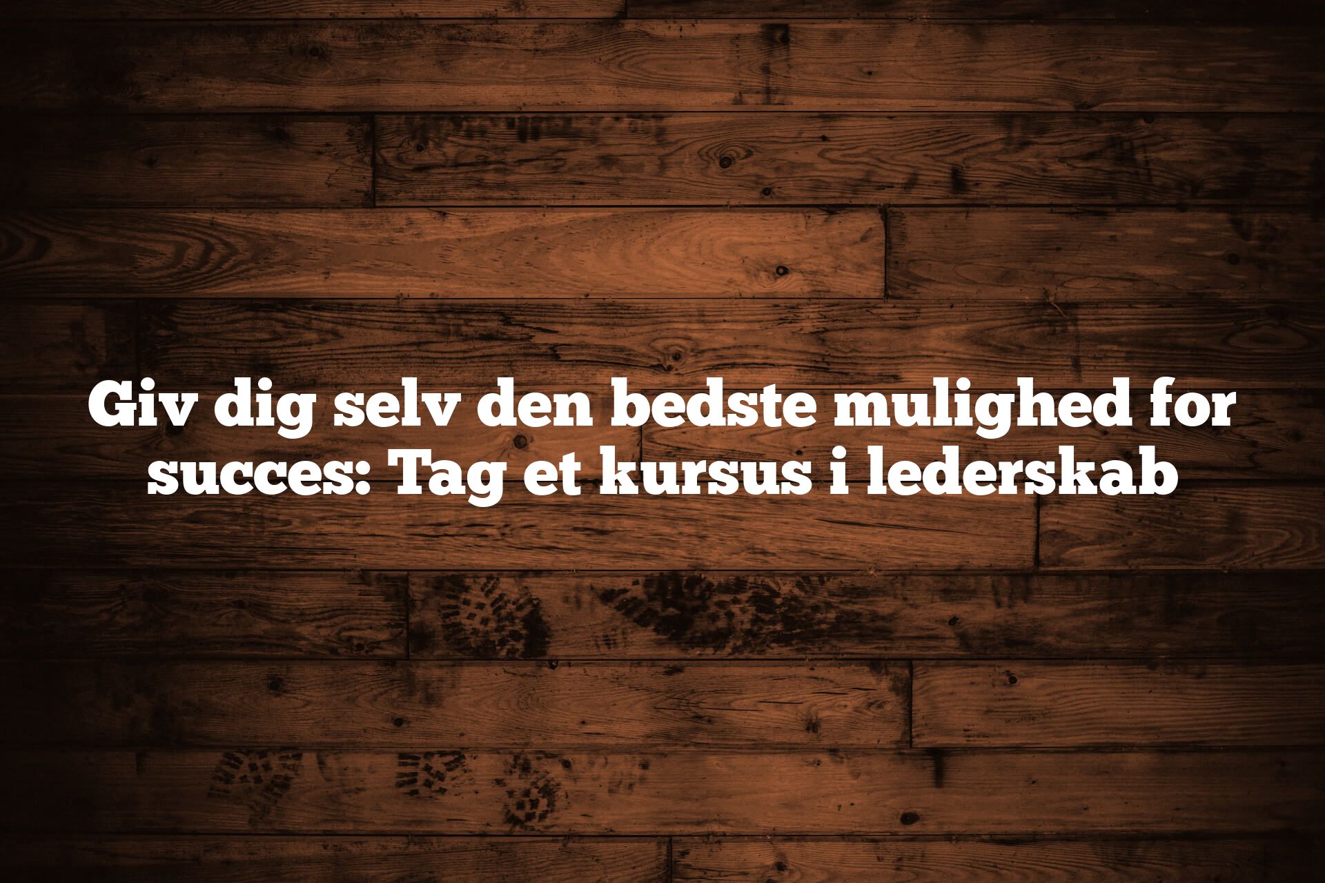 Giv dig selv den bedste mulighed for succes: Tag et kursus i lederskab