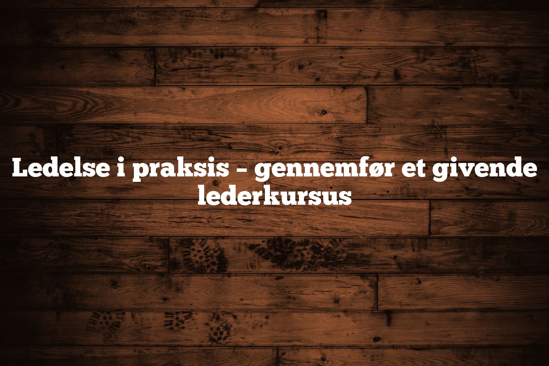 Ledelse i praksis – gennemfør et givende lederkursus