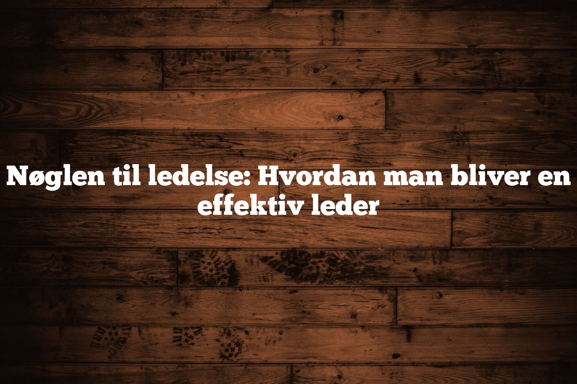 Nøglen til ledelse: Hvordan man bliver en effektiv leder